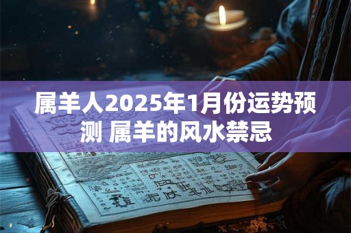 属羊人2025年1月份运势预测 属羊的风水禁忌