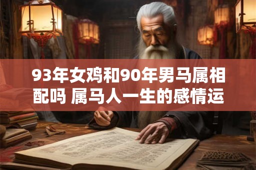 93年女鸡和90年男马属相配吗 属马人一生的感情运势如何
