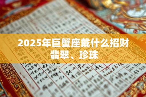 2025年巨蟹座戴什么招财 翡翠、珍珠