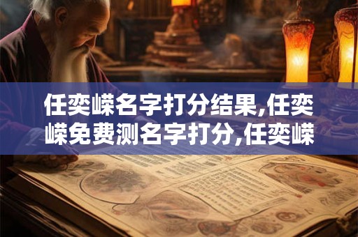 任奕嵘名字打分结果,任奕嵘免费测名字打分,任奕嵘周易免费测名字打分