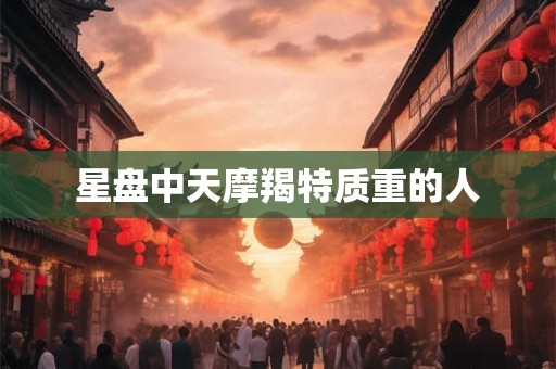 星盘中天摩羯特质重的人