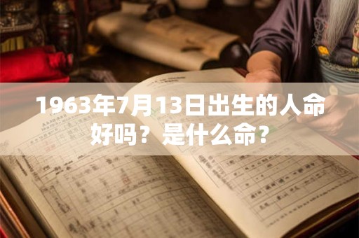 1963年7月13日出生的人命好吗？是什么命？