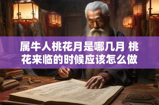 属牛人桃花月是哪几月 桃花来临的时候应该怎么做