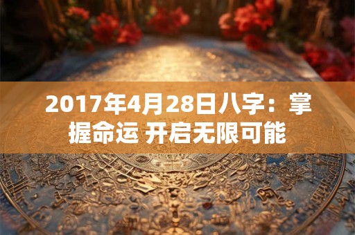 2017年4月28日八字：掌握命运 开启无限可能