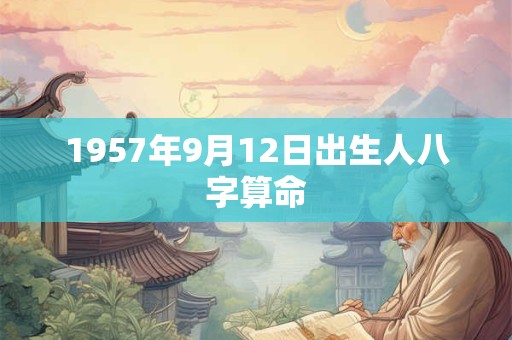 1957年9月12日出生人八字算命