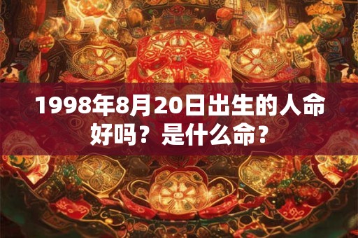 1998年8月20日出生的人命好吗？是什么命？