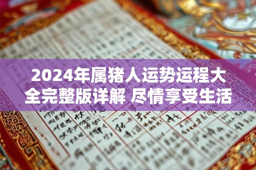 2024年属猪人运势运程大全完整版详解 尽情享受生活
