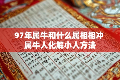 97年属牛和什么属相相冲 属牛人化解小人方法 97年属牛和什么属相相冲 属牛人化解小人方法
