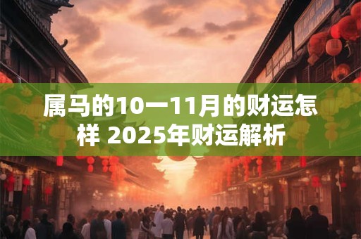 属马的10一11月的财运怎样 2025年财运解析