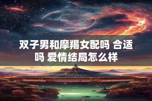 双子男和摩羯女配吗 合适吗 爱情结局怎么样