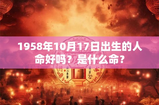 1958年10月17日出生的人命好吗？是什么命？