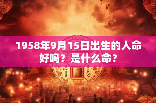 详细阅读:1958年9月15日出生的人命好吗?是什么命? 1958年9月15日出生的人命好吗?是什么命?