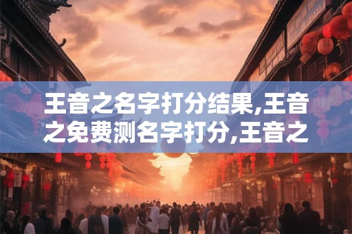 王音之名字打分结果,王音之免费测名字打分,王音之周易免费测名字打分