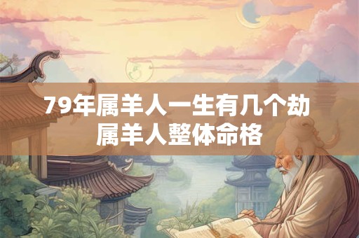 79年属羊人一生有几个劫 属羊人整体命格