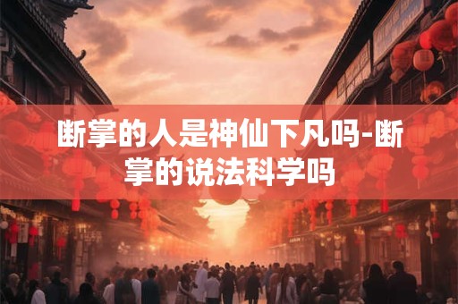 断掌的人是神仙下凡吗-断掌的说法科学吗