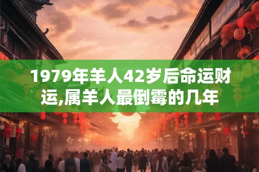 1979年羊人42岁后命运财运,属羊人最倒霉的几年