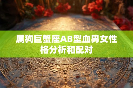 属狗巨蟹座AB型血男女性格分析和配对