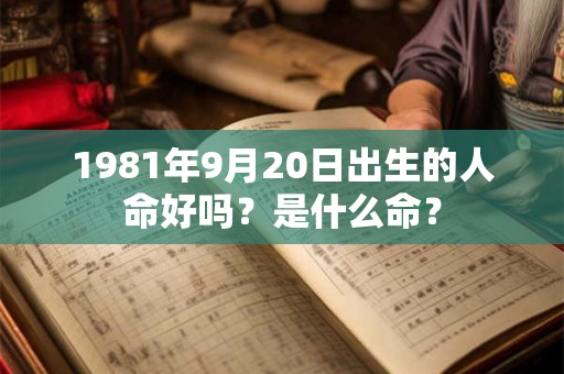 1981年9月20日出生的人命好吗？是什么命？
