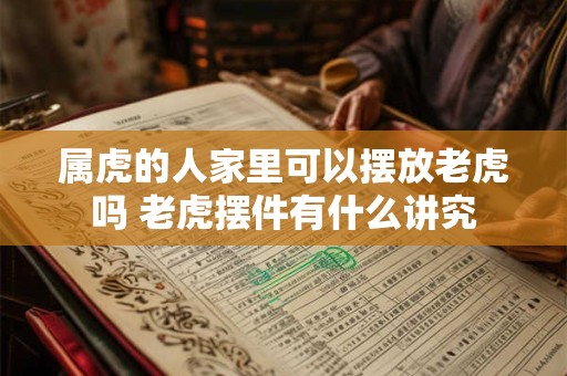 属虎的人家里可以摆放老虎吗 老虎摆件有什么讲究