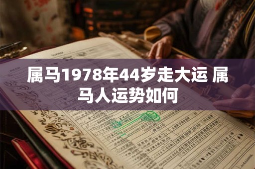 属马1978年44岁走大运 属马人运势如何