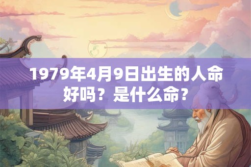 1979年4月9日出生的人命好吗？是什么命？