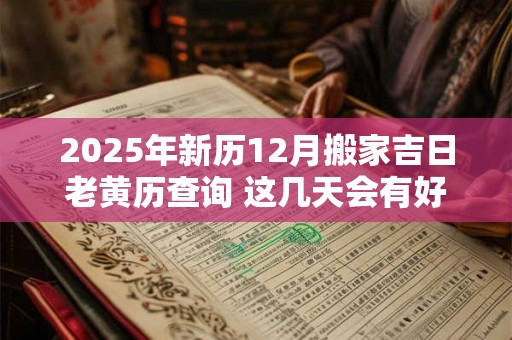 2025年新历12月搬家吉日老黄历查询 这几天会有好运势