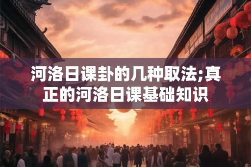 河洛日课卦的几种取法;真正的河洛日课基础知识