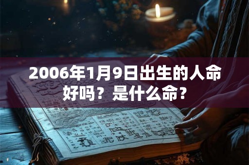 2006年1月9日出生的人命好吗？是什么命？