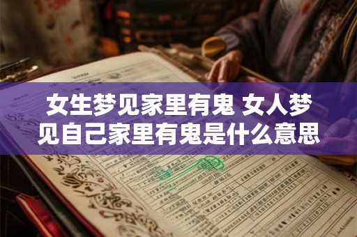 女生梦见家里有鬼 女人梦见自己家里有鬼是什么意思