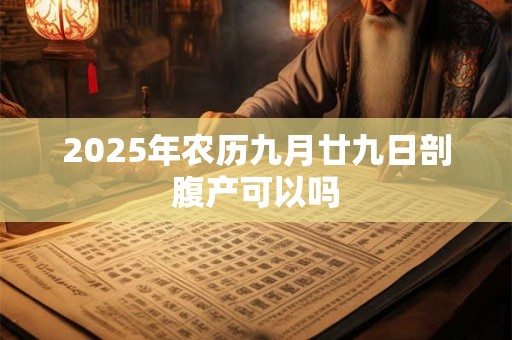 2025年农历九月廿九日剖腹产可以吗