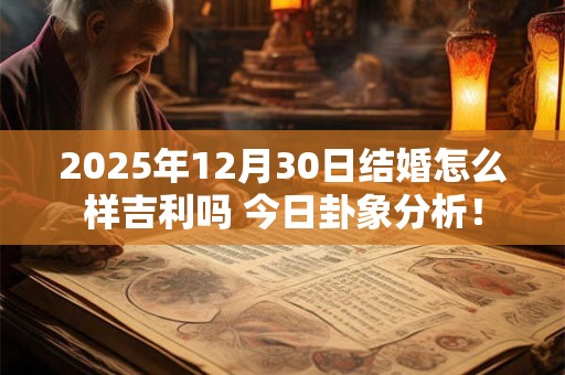 2025年12月30日结婚怎么样吉利吗 今日卦象分析！