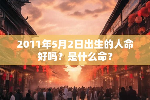 2011年5月2日出生的人命好吗？是什么命？