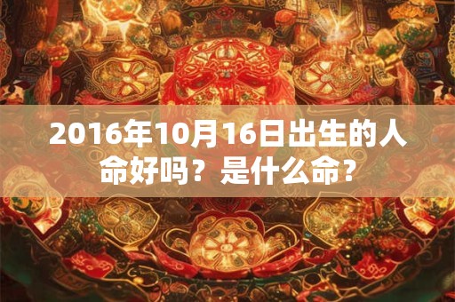 2016年10月16日出生的人命好吗？是什么命？