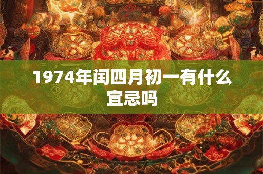 1974年闰四月初一有什么宜忌吗