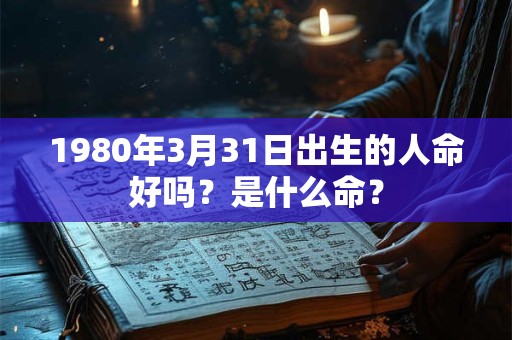 1980年3月31日出生的人命好吗？是什么命？