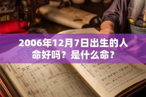 2006年12月7日出生的人命好吗？是什么命？
