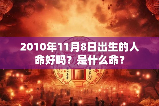2010年11月8日出生的人命好吗？是什么命？