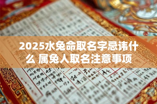 2025水兔命取名字忌讳什么 属兔人取名注意事项 2025水兔命取名字忌讳什么 属兔人取名注意事项