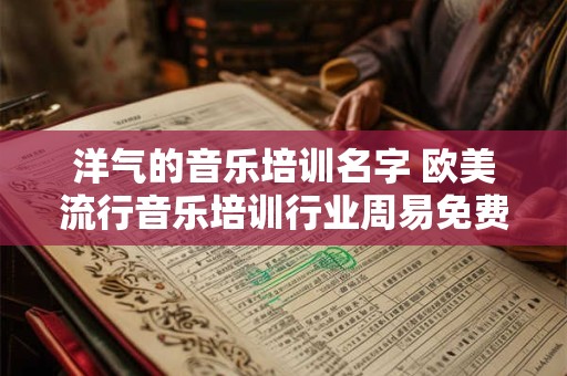 洋气的音乐培训名字 欧美流行音乐培训行业周易免费起名字