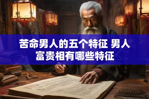 苦命男人的五个特征 男人富贵相有哪些特征