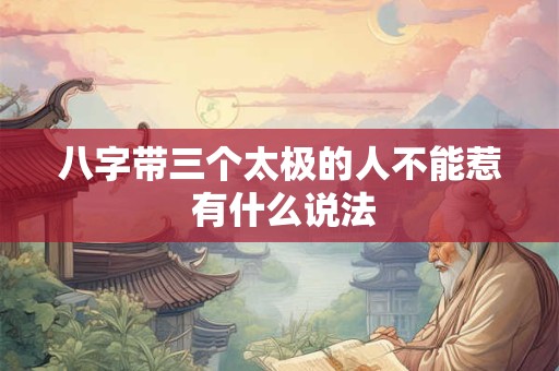 八字带三个太极的人不能惹 有什么说法