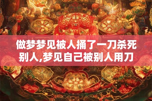 做梦梦见被人捅了一刀杀死别人,梦见自己被别人用刀捅了