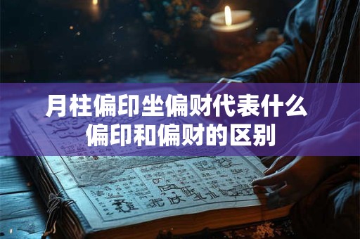 月柱偏印坐偏财代表什么 偏印和偏财的区别
