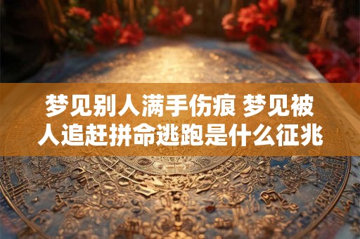 梦见别人满手伤痕 梦见被人追赶拼命逃跑是什么征兆