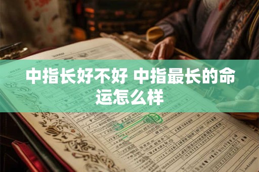 中指长好不好 中指最长的命运怎么样