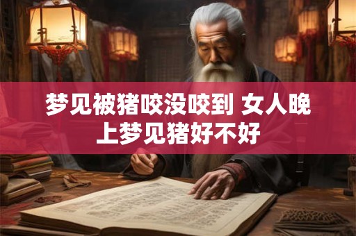 梦见被猪咬没咬到 女人晚上梦见猪好不好