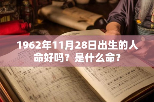 1962年11月28日出生的人命好吗？是什么命？
