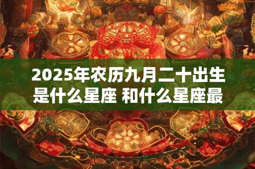 2025年农历九月二十出生是什么星座 和什么星座最配
