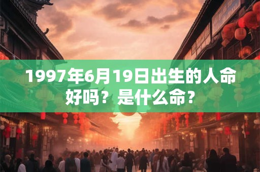 1997年6月19日出生的人命好吗？是什么命？