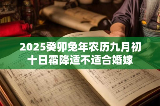 2025癸卯兔年农历九月初十日霜降适不适合婚嫁